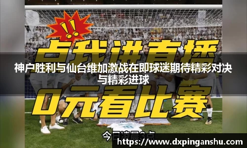 神户胜利与仙台维加激战在即球迷期待精彩对决与精彩进球