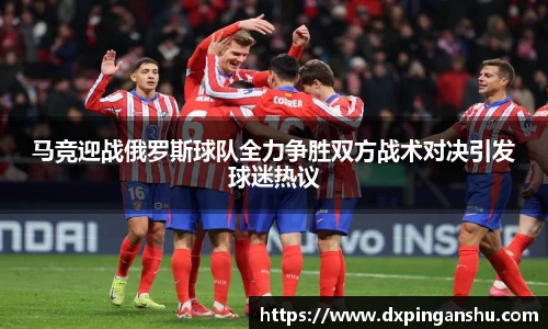 马竞迎战俄罗斯球队全力争胜双方战术对决引发球迷热议