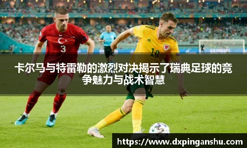 卡尔马与特雷勒的激烈对决揭示了瑞典足球的竞争魅力与战术智慧