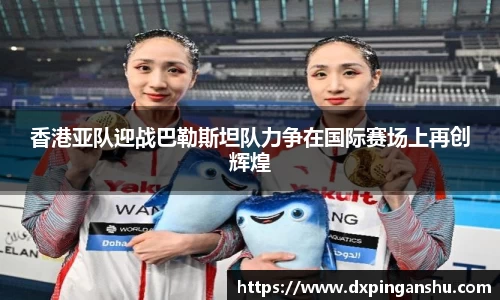 香港亚队迎战巴勒斯坦队力争在国际赛场上再创辉煌